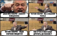 ДАША МНЕ ГОВОРИТ - НЕМНОГО ПОМЕДЛЕННЕЕ ПОТОМ ГОВОРИТ - МЫ СЛИШКОМ РАЗНЫЕ ПОТОМ ГОВОРИТ - НАДО СНАЧАЛА УВИДИТСЯ ТАК И ЧТО Я ТАК И БУДУ ДРОЧИТЬ ДО ПЕНСИИ ?