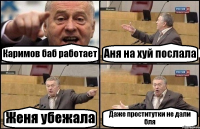 Каримов баб работает Аня на хуй послала Женя убежала Даже проститутки не дали бля