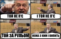 ТОЙ НЕ П'Є І ТОЙ НЕ П'Є ТОЙ ЗА РУЛЬОМ НЕМА З КИМ І ВИПИТЬ
