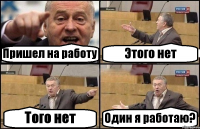 Пришел на работу Этого нет Того нет Один я работаю?
