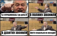 ТЫ СПРАШИВАЕШЬ ГДЕ ДЕНЬГИ В ПОЛЯНУ ЗВОНИЛИ В ДЕВЯТКУ ЗВОНИЛИ НИКТО КОШЕЛЬКА НЕ НАХОДИЛ