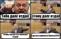 Тебе долг отдал этому долг отдал этому сказал что попозже отдам Где вся зарплата блеать?!?!?