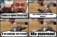 Снял я проститутку! Она говорит потом от меня воняет! Я ее херакс ап стену! Ибо уплочено!