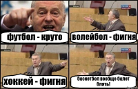 футбол - круто волейбол - фигня хоккей - фигня баскетбол вообще балет блять!