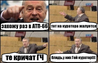 захожу раз в АТП-66 тот на куратора жалуется те кричат ГЧ блядь,у них Гой куратор(((