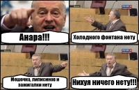 Анара!!! Холодного фонтана нету Мешочка, липисинов и зажигалки нету Нихуя ничего нету!!!