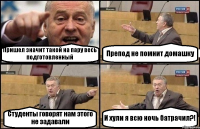Пришел значит такой на пару весь подготовленный Препод не помнит домашку Студенты говорят нам этого не задавали И хули я всю ночь батрачил?!