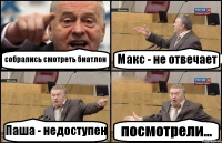 собрались смотреть биатлон Макс - не отвечает Паша - недоступен посмотрели...