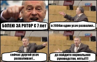 БОЛЕЮ ЗА РОТОР С 7 лет в 2004м один усач развалил... сейчас другой усач разваливает... да найдите нормальное руководство, епты!!!!