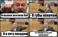 Услышал разговор баб - Я губы накачаю - Я к лету похудею А с еблом-то ты что сделаешь?