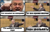 Этот засыпает на совещании Тот все время молчит Этот вообще в телефоне сидит Пора увольнять!