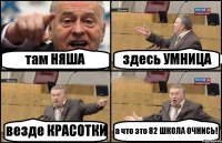 там НЯША здесь УМНИЦА везде КРАСОТКИ а что это 82 ШКОЛА ОЧНИСЬ!