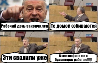 Рабочий день закончился Те домой собираются Эти свалили уже А мне по фиг я же в бухгалтерии работаю!!!!!