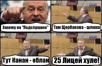 Захожу на "Подслушано" Там Щербакова - шлюха Тут Канан - еблан 25 Лицей хуле!