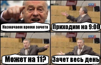 Назначаем время зачета Приходим на 9:00 Может на 11? Зачет весь день