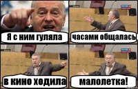 Я с ним гуляла часами общалась в кино ходила малолетка!