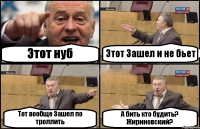 Этот нуб Этот Зашел и не бьет Тот вообще Зашел по троллить А бить кто будить? Жириновский?