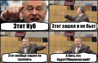 Этот Нуб Этот зашел и не бьет Этот вообще зашел по троллить А бить кто будет?Жириновский?
