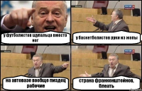 у футболистов щупальца вместо ног у баскетболистов руки из жопы на автовазе вообще пиздец рабочие страна франкенштейнов, блеать
