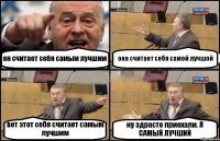 он считает себя самым лучшим она считает себя самой лучшой вот этот себя считает самым лучшим ну здрасте приехали. Я САМЫЙ ЛУЧШИЙ