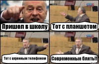 Пришол в школу Тот с планшетом Тот с ахуенным телефоном Современные блять!!