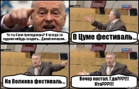 Че ты Саня пропадаешь? Я всегда за кудани нибудь сходить... Давай вечером... В Цуме фестиваль... На Волкова фестиваль... Вечер настал. Где???!!! Кто???!!!