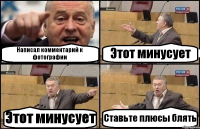 Написал комментарий к фотографии Этот минусует Этот минусует Ставьте плюсы блять