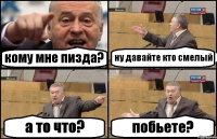 кому мне пизда? ну давайте кто смелый а то что? побьете?