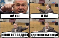 эй ты и ты и вон тот задрот идите ка вы нахуй
