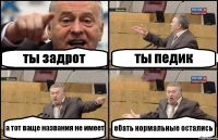 ты задрот ты педик а тот ваще названия не имеет ебать нормальные остались
