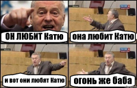 ОН ЛЮБИТ Катю она любит Катю и вот они любят Катю огонь же баба