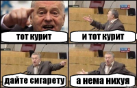 тот курит и тот курит дайте сигарету а нема нихуя