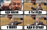 ИДИ НАХУЙ А ТЫ КУДА У ЖОПУ ИДИ В СРАКУ