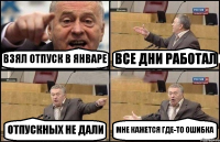 ВЗЯЛ ОТПУСК В ЯНВАРЕ ВСЕ ДНИ РАБОТАЛ ОТПУСКНЫХ НЕ ДАЛИ МНЕ КАЖЕТСЯ ГДЕ-ТО ОШИБКА