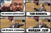 там захопили адміністрацію там воюють там бігають з палками майдан , хулі