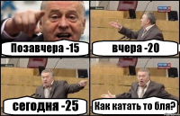 Позавчера -15 вчера -20 сегодня -25 Как катать то бля?