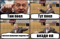 Там поел Тут поел там всю прошлую неделю ел везде ел