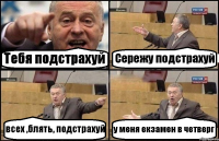 Тебя подстрахуй Сережу подстрахуй всех ,блять, подстрахуй у меня екзамен в четверг