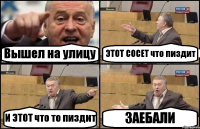 Вышел на улицу ЭТОТ СОСЕТ что пиздит И ЭТОТ что то пиздит ЗАЕБАЛИ