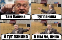 Там Панина Тут панина И тут панина А мы че, ниче