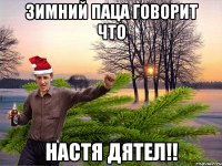 зимний Паца говорит что настя дятел!!
