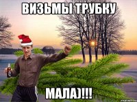 визьмы трубку мала)!!!
