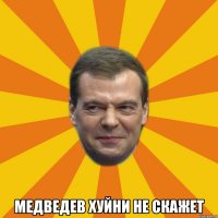  медведев хуйни не скажет