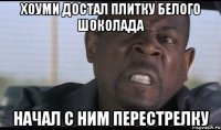 хоуми достал плитку белого шоколада начал с ним перестрелку