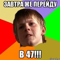 Завтра же перейду в 47!!!