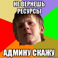 НЕ ВЕРНЕШЬ РЕСУРСЫ АДМИНУ СКАЖУ