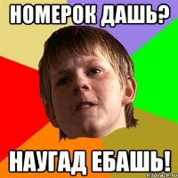 Номерок дашь? наугад ебашь!