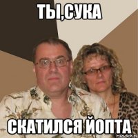 Ты,сука Скатился йопта