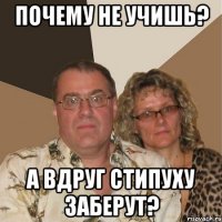 Почему не учишь? А вдруг стипуху заберут?