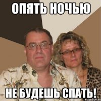 опять ночью не будешь спать!